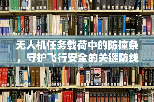 无人机任务载荷中的防撞条，守护飞行安全的关键防线