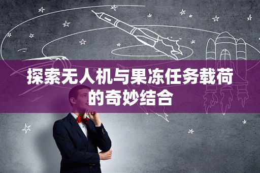 探索无人机与果冻任务载荷的奇妙结合