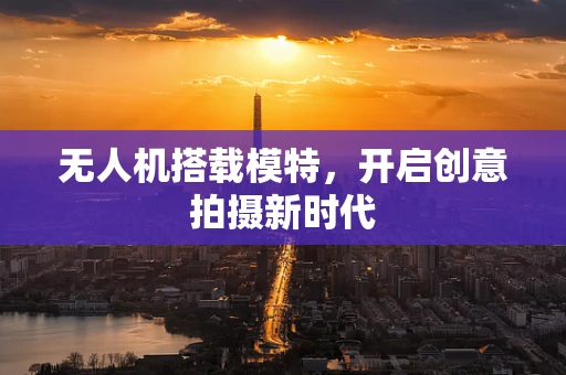 无人机搭载模特，开启创意拍摄新时代
