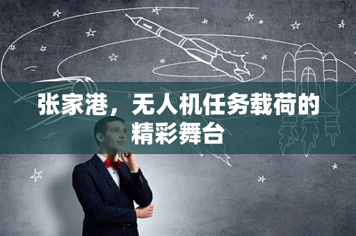 张家港，无人机任务载荷的精彩舞台