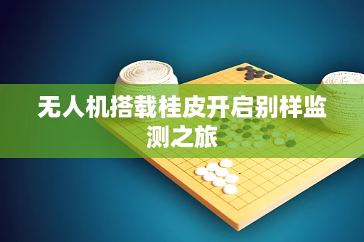 无人机搭载桂皮开启别样监测之旅