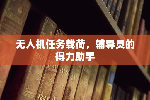 无人机任务载荷，辅导员的得力助手