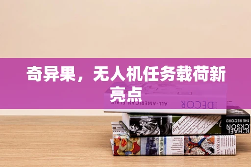 奇异果，无人机任务载荷新亮点