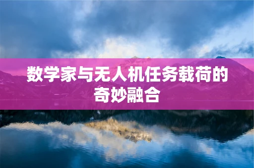 数学家与无人机任务载荷的奇妙融合