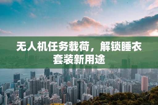 无人机任务载荷，解锁睡衣套装新用途