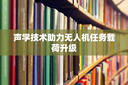 声学技术助力无人机任务载荷升级
