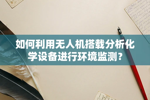 如何利用无人机搭载分析化学设备进行环境监测？