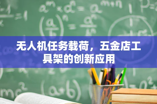 无人机任务载荷，五金店工具架的创新应用