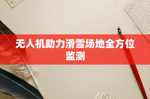 无人机助力滑雪场地全方位监测
