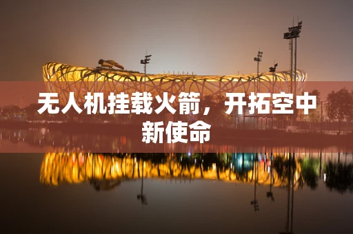 无人机挂载火箭，开拓空中新使命