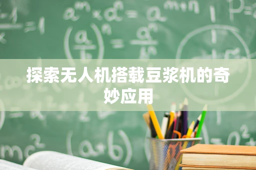 探索无人机搭载豆浆机的奇妙应用