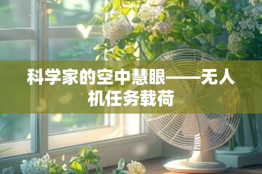 科学家的空中慧眼——无人机任务载荷