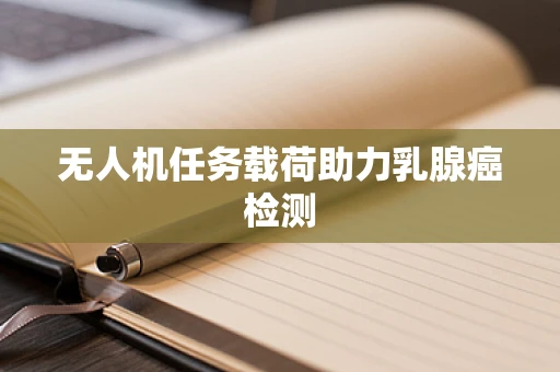 无人机任务载荷助力乳腺癌检测