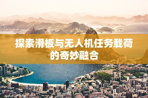 探索滑板与无人机任务载荷的奇妙融合