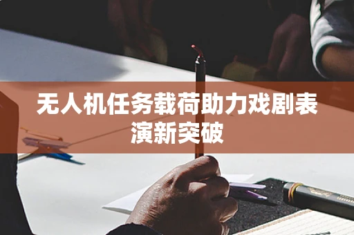 无人机任务载荷助力戏剧表演新突破