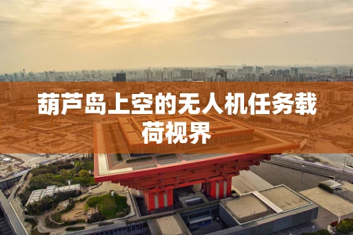 葫芦岛上空的无人机任务载荷视界