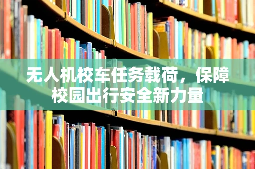 无人机校车任务载荷，保障校园出行安全新力量