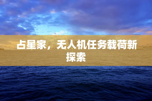 占星家，无人机任务载荷新探索