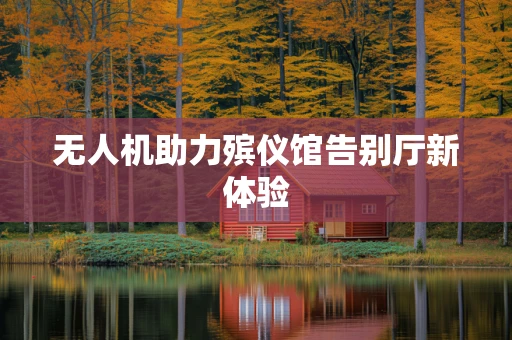 无人机助力殡仪馆告别厅新体验