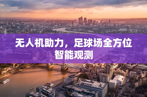 无人机助力，足球场全方位智能观测