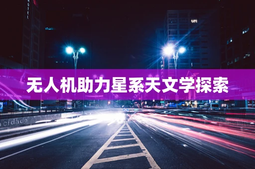 无人机助力星系天文学探索