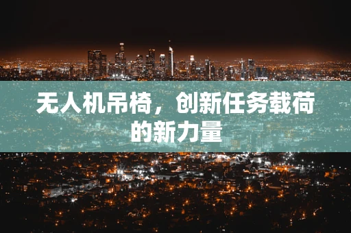 无人机吊椅，创新任务载荷的新力量