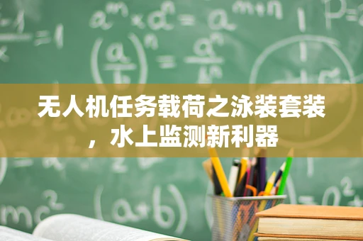 无人机任务载荷之泳装套装，水上监测新利器