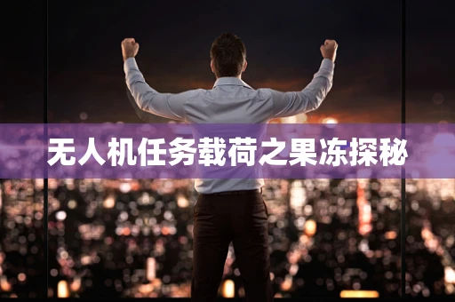 无人机任务载荷之果冻探秘