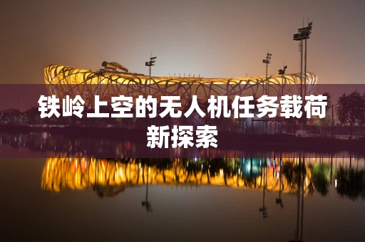 铁岭上空的无人机任务载荷新探索