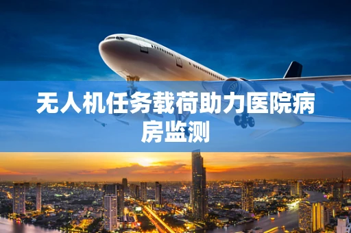 无人机任务载荷助力医院病房监测
