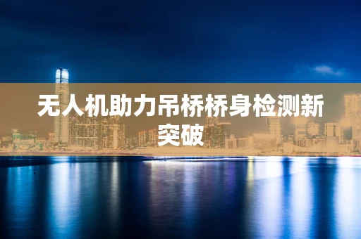 无人机助力吊桥桥身检测新突破