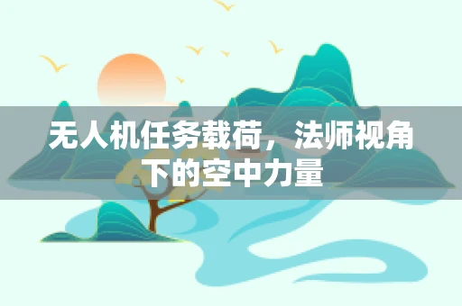 无人机任务载荷，法师视角下的空中力量