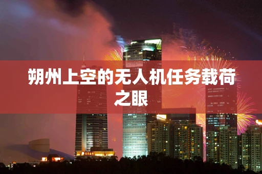 朔州上空的无人机任务载荷之眼