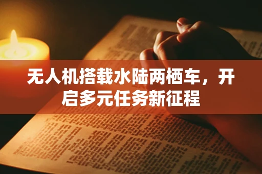 无人机搭载水陆两栖车，开启多元任务新征程