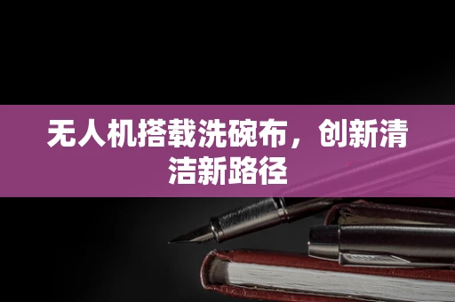 无人机搭载洗碗布，创新清洁新路径