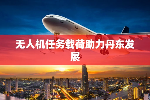 无人机任务载荷助力丹东发展