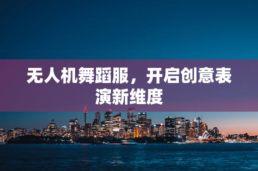 无人机舞蹈服，开启创意表演新维度