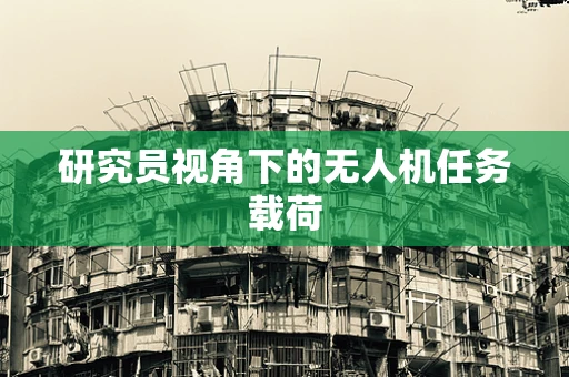 研究员视角下的无人机任务载荷