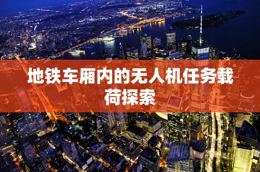 地铁车厢内的无人机任务载荷探索