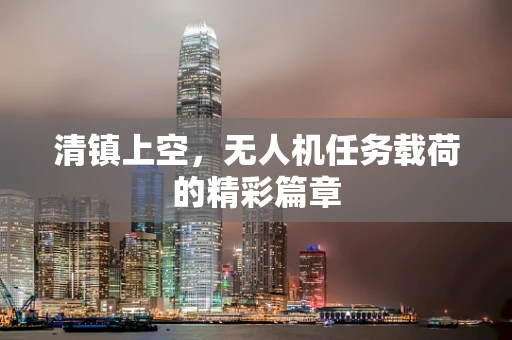 清镇上空，无人机任务载荷的精彩篇章