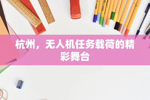 杭州，无人机任务载荷的精彩舞台