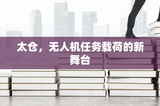 太仓，无人机任务载荷的新舞台