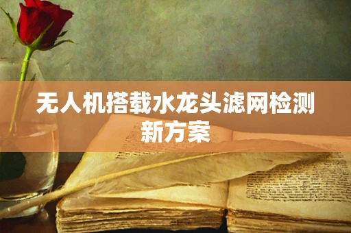 无人机搭载水龙头滤网检测新方案