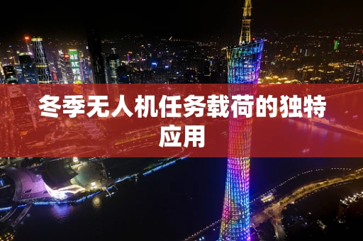 冬季无人机任务载荷的独特应用