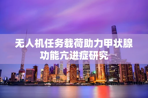 无人机任务载荷助力甲状腺功能亢进症研究