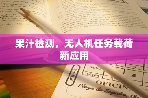 果汁检测，无人机任务载荷新应用