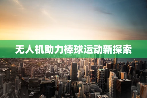 无人机助力棒球运动新探索