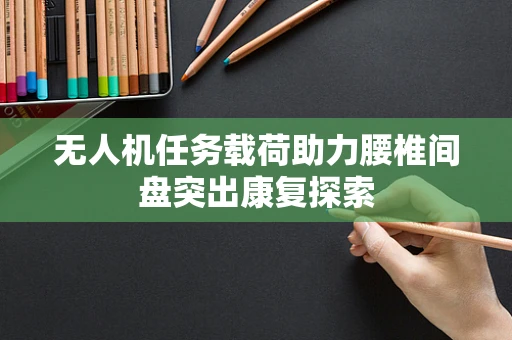 无人机任务载荷助力腰椎间盘突出康复探索