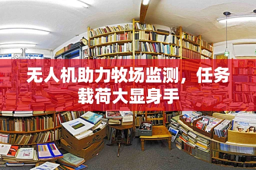 无人机助力牧场监测，任务载荷大显身手