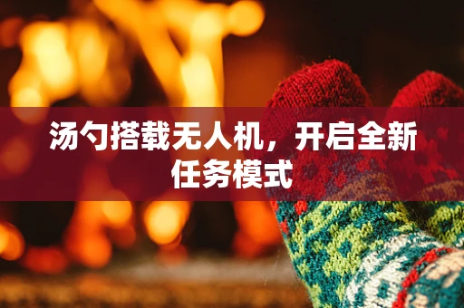 汤勺搭载无人机，开启全新任务模式